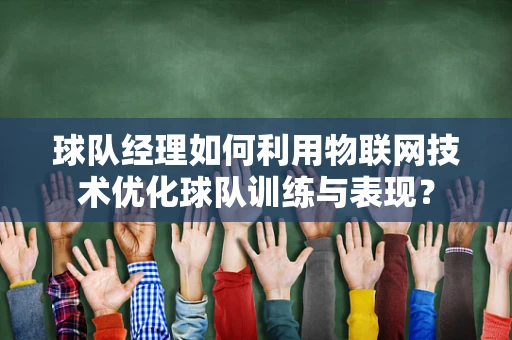 球队经理如何利用物联网技术优化球队训练与表现？