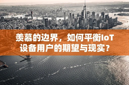 羡慕的边界，如何平衡IoT设备用户的期望与现实？