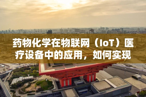 药物化学在物联网（IoT）医疗设备中的应用，如何实现精准用药？