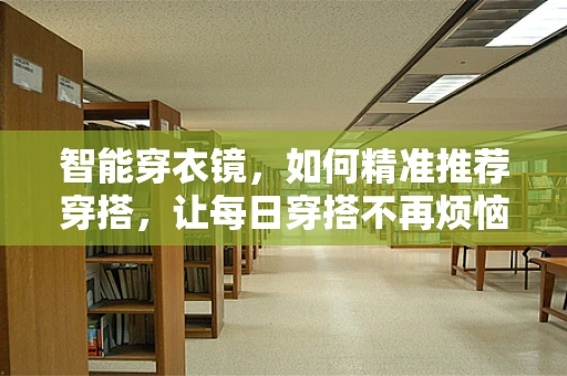 智能穿衣镜，如何精准推荐穿搭，让每日穿搭不再烦恼？