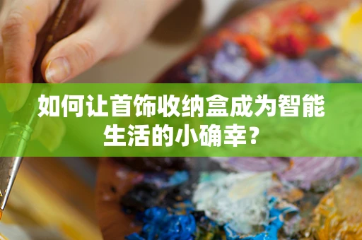 如何让首饰收纳盒成为智能生活的小确幸？