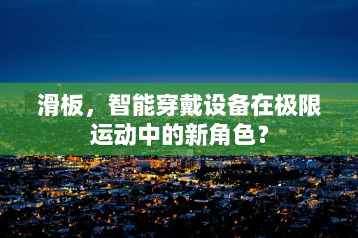 滑板，智能穿戴设备在极限运动中的新角色？