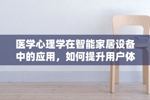医学心理学在智能家居设备中的应用，如何提升用户体验与健康？