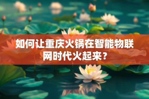 如何让重庆火锅在智能物联网时代火起来？