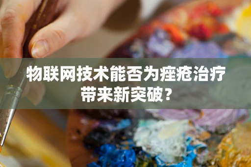 物联网技术能否为痤疮治疗带来新突破？