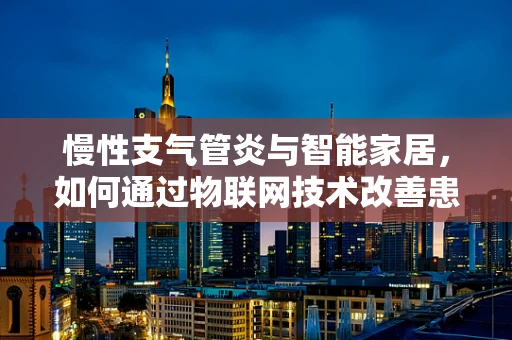 慢性支气管炎与智能家居，如何通过物联网技术改善患者的生活质量？