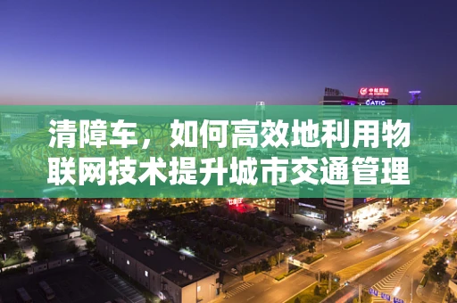 清障车，如何高效地利用物联网技术提升城市交通管理？