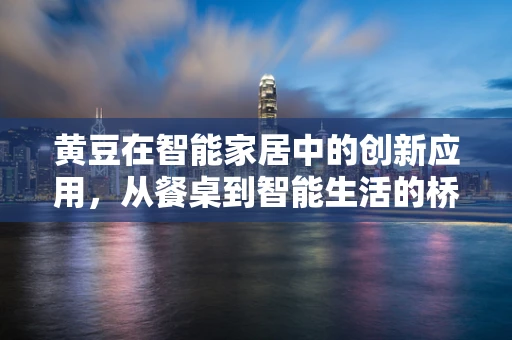 黄豆在智能家居中的创新应用，从餐桌到智能生活的桥梁