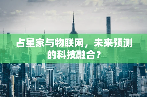 占星家与物联网，未来预测的科技融合？