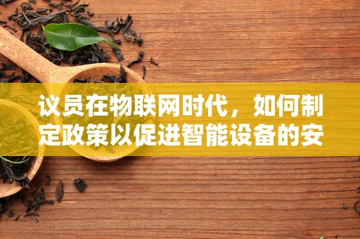 议员在物联网时代，如何制定政策以促进智能设备的安全与普及？
