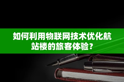 如何利用物联网技术优化航站楼的旅客体验？