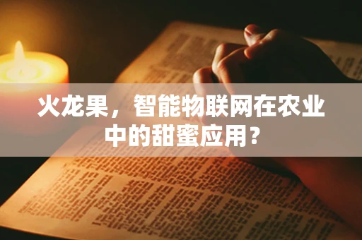 火龙果，智能物联网在农业中的甜蜜应用？