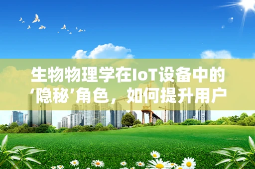 生物物理学在IoT设备中的‘隐秘’角色，如何提升用户体验与健康监测？