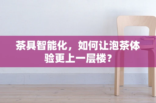 茶具智能化，如何让泡茶体验更上一层楼？