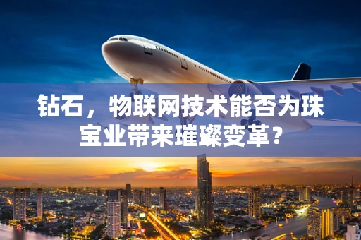 钻石，物联网技术能否为珠宝业带来璀璨变革？