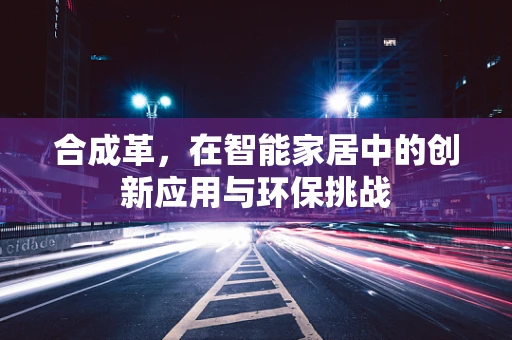 合成革，在智能家居中的创新应用与环保挑战