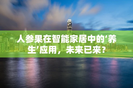 人参果在智能家居中的‘养生’应用，未来已来？