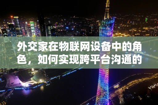 外交家在物联网设备中的角色，如何实现跨平台沟通的和平协议？