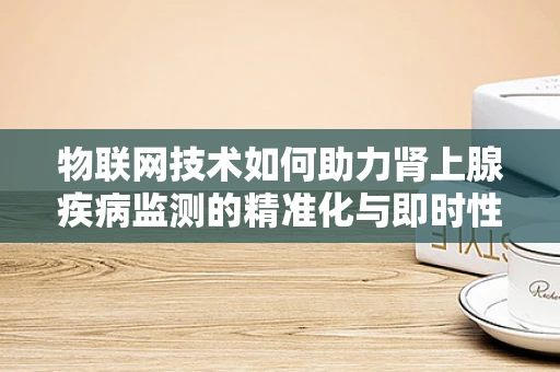 物联网技术如何助力肾上腺疾病监测的精准化与即时性？