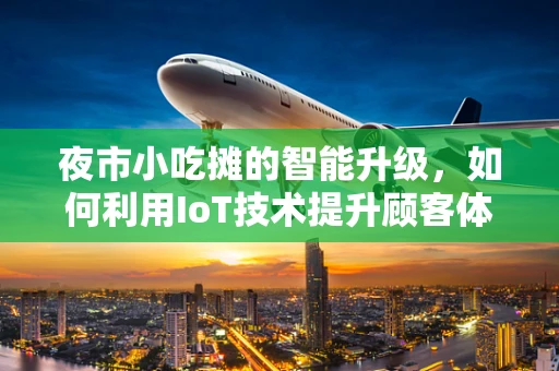 夜市小吃摊的智能升级，如何利用IoT技术提升顾客体验？