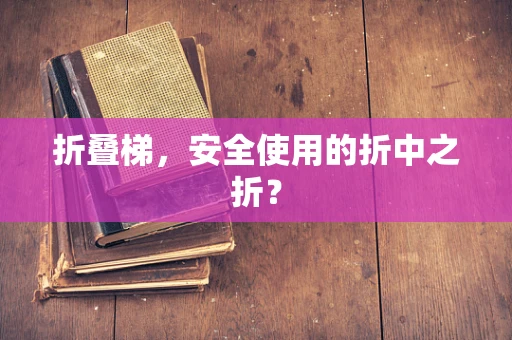 折叠梯，安全使用的折中之折？