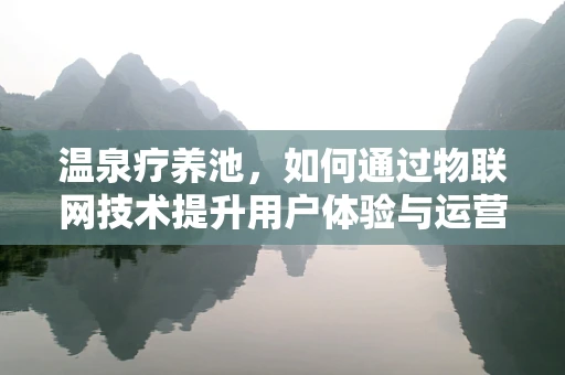 温泉疗养池，如何通过物联网技术提升用户体验与运营效率？