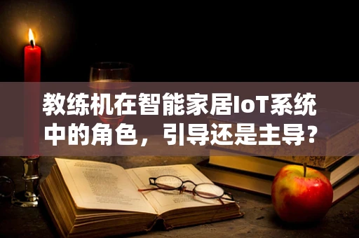 教练机在智能家居IoT系统中的角色，引导还是主导？