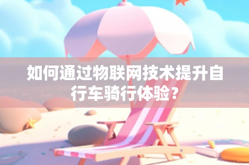 如何通过物联网技术提升自行车骑行体验？