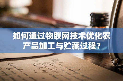 如何通过物联网技术优化农产品加工与贮藏过程？