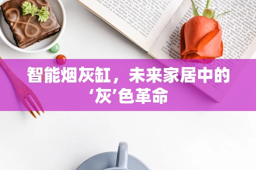 智能烟灰缸，未来家居中的‘灰’色革命