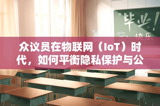 众议员在物联网（IoT）时代，如何平衡隐私保护与公共利益？