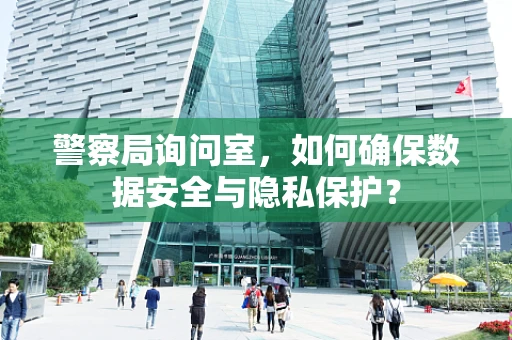 警察局询问室，如何确保数据安全与隐私保护？