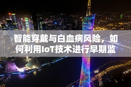 智能穿戴与白血病风险，如何利用IoT技术进行早期监测？