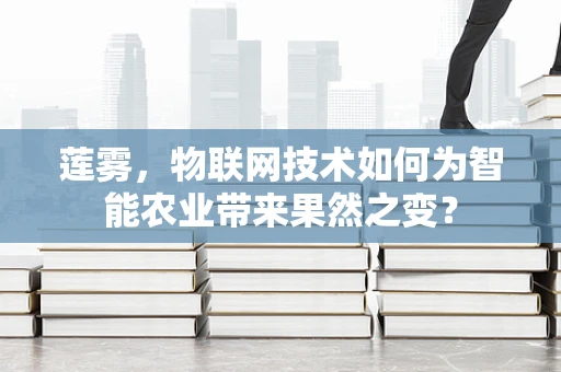 莲雾，物联网技术如何为智能农业带来果然之变？