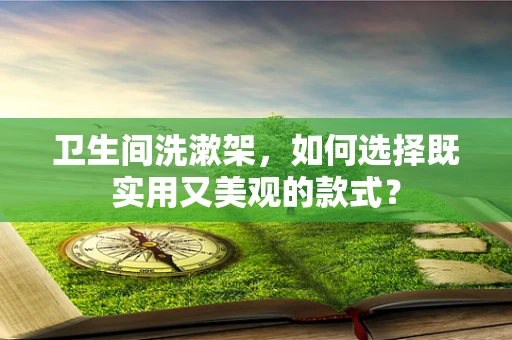 卫生间洗漱架，如何选择既实用又美观的款式？