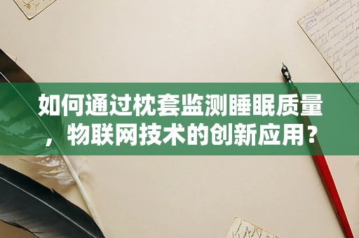 如何通过枕套监测睡眠质量，物联网技术的创新应用？