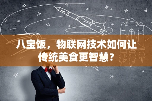八宝饭，物联网技术如何让传统美食更智慧？