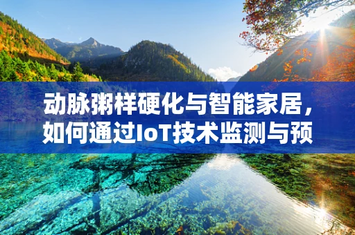 动脉粥样硬化与智能家居，如何通过IoT技术监测与预防？