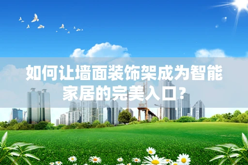 如何让墙面装饰架成为智能家居的完美入口？