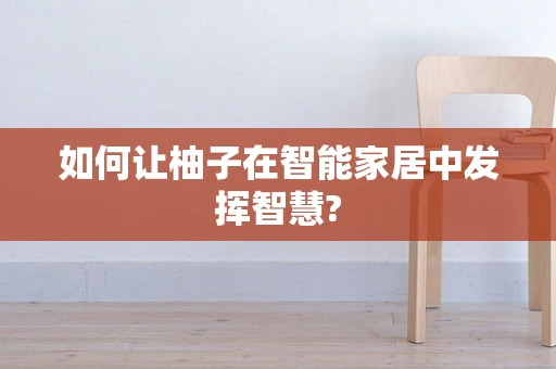 如何让柚子在智能家居中发挥智慧?