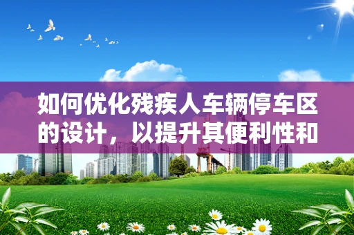 如何优化残疾人车辆停车区的设计，以提升其便利性和无障碍性？