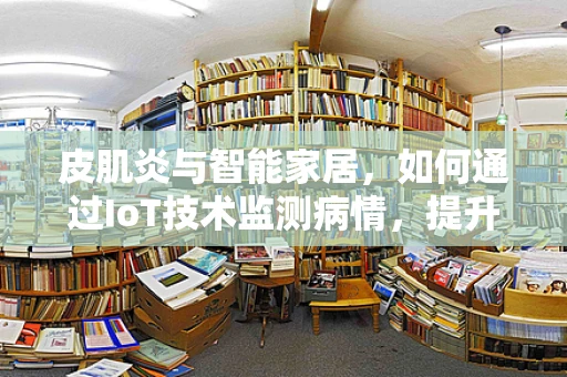 皮肌炎与智能家居，如何通过IoT技术监测病情，提升患者生活质量？