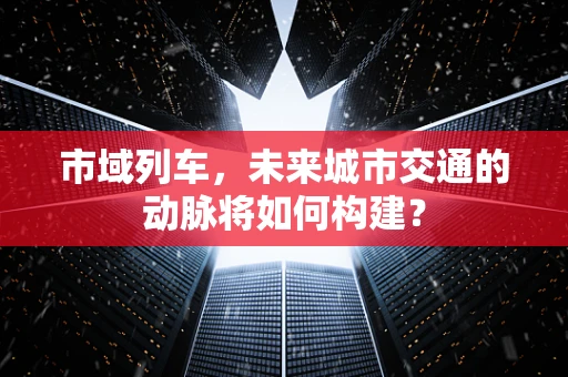 市域列车，未来城市交通的动脉将如何构建？