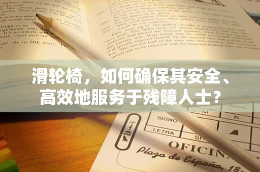 滑轮椅，如何确保其安全、高效地服务于残障人士？