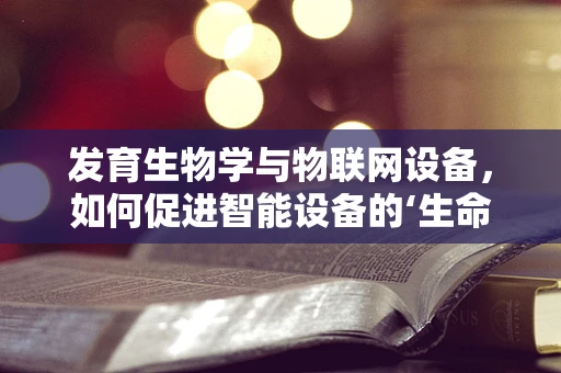 发育生物学与物联网设备，如何促进智能设备的‘生命’进化？