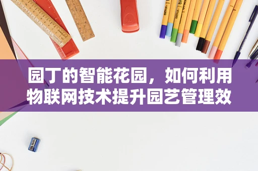 园丁的智能花园，如何利用物联网技术提升园艺管理效率？