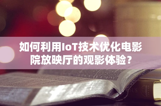 如何利用IoT技术优化电影院放映厅的观影体验？