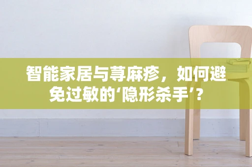 智能家居与荨麻疹，如何避免过敏的‘隐形杀手’？