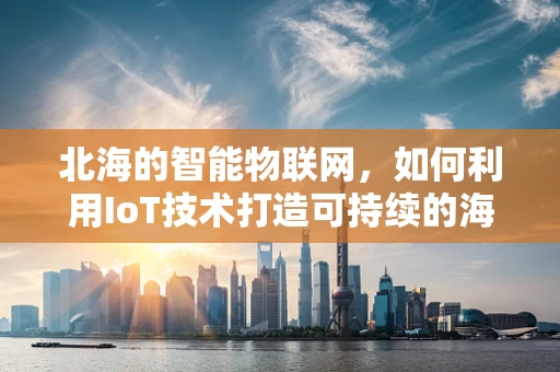 北海的智能物联网，如何利用IoT技术打造可持续的海洋生态？