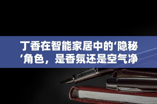丁香在智能家居中的‘隐秘’角色，是香氛还是空气净化器？
